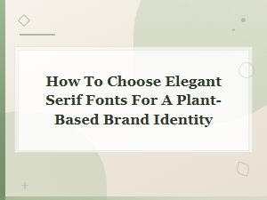 Elegant Serif Fonts for Plant-Based Brand Identity: How to Choose